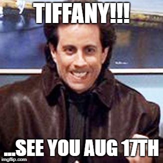 Seinfeld Newman | TIFFANY!!! ...SEE YOU AUG 17TH | image tagged in seinfeld newman | made w/ Imgflip meme maker