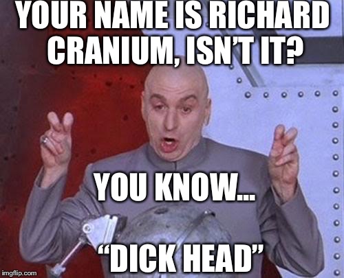 >:-/ | YOUR NAME IS RICHARD CRANIUM, ISN’T IT? YOU KNOW...        “DICK HEAD” | image tagged in memes,dr evil laser,funny memes | made w/ Imgflip meme maker