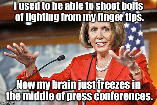 I'm still bat shit crazy. | I used to be able to shoot bolts of lighting from my finger tips. Now my brain just freezes in the middle of press conferences. | image tagged in nancy pelosi is crazy,memes | made w/ Imgflip meme maker