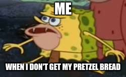 when I don't get pretzel bread | ME; WHEN I DON'T GET MY PRETZEL BREAD | image tagged in memes,spongegar | made w/ Imgflip meme maker