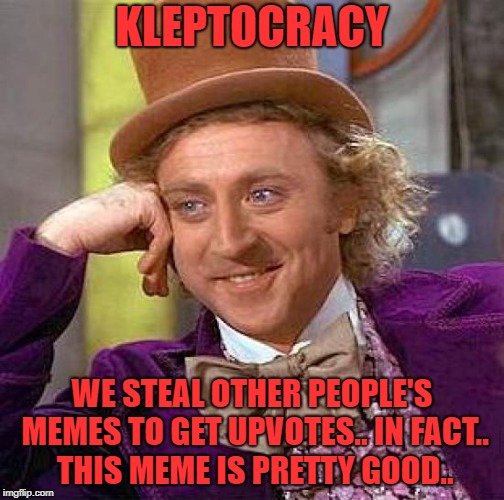 Creepy Condescending Wonka Meme | KLEPTOCRACY WE STEAL OTHER PEOPLE'S MEMES TO GET UPVOTES.. IN FACT.. THIS MEME IS PRETTY GOOD.. | image tagged in memes,creepy condescending wonka | made w/ Imgflip meme maker