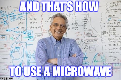 Engineering Professor Meme | AND THAT’S HOW; TO USE A MICROWAVE | image tagged in memes,engineering professor | made w/ Imgflip meme maker