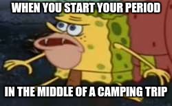one of those bad moments... | WHEN YOU START YOUR PERIOD; IN THE MIDDLE OF A CAMPING TRIP | image tagged in memes,spongegar | made w/ Imgflip meme maker