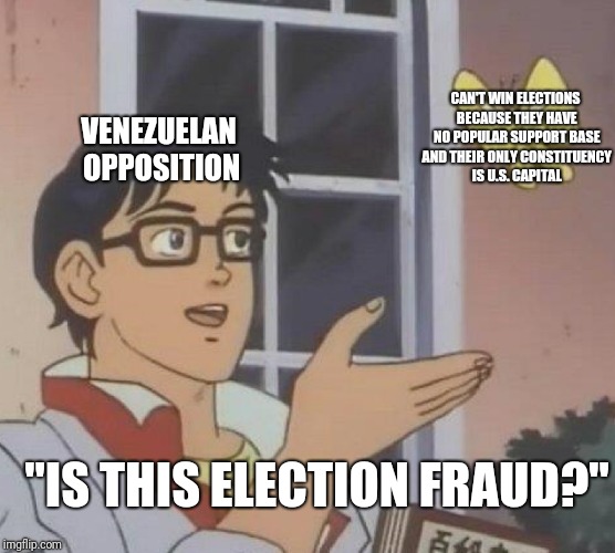 Is This A Pigeon | CAN'T WIN ELECTIONS BECAUSE THEY HAVE NO POPULAR SUPPORT BASE AND THEIR ONLY CONSTITUENCY IS U.S. CAPITAL; VENEZUELAN OPPOSITION; "IS THIS ELECTION FRAUD?" | image tagged in is this a pigeon | made w/ Imgflip meme maker
