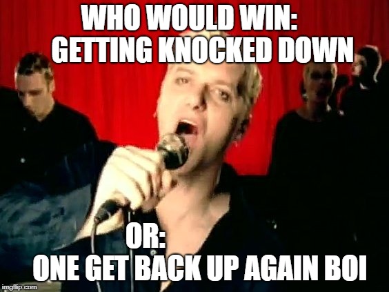 Who would win | WHO WOULD WIN:    
GETTING KNOCKED DOWN; OR:                   
ONE GET BACK UP AGAIN BOI | image tagged in meme | made w/ Imgflip meme maker