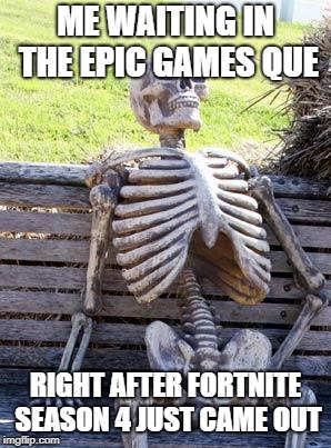 Waiting Skeleton Meme | ME WAITING IN THE EPIC GAMES QUE; RIGHT AFTER FORTNITE SEASON 4 JUST CAME OUT | image tagged in memes,waiting skeleton,meme | made w/ Imgflip meme maker