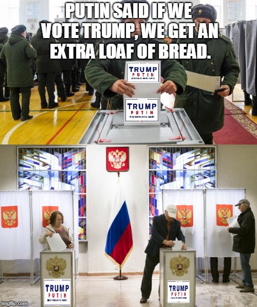 PUTIN SAID IF WE VOTE TRUMP, WE GET AN EXTRA LOAF OF BREAD. | made w/ Imgflip meme maker