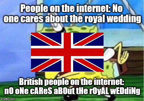 Cos I is of the britlands | People on the internet: No one cares about the royal wedding; British people on the internet: nO oNe cAReS aBOut tHe rOyAL wEDdiNg | image tagged in memes,mocking spongebob,british,royal wedding | made w/ Imgflip meme maker