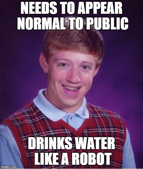 look at dem eyes | NEEDS TO APPEAR NORMAL TO PUBLIC; DRINKS WATER LIKE A ROBOT | image tagged in memes,bad luck mark zuckerberg | made w/ Imgflip meme maker