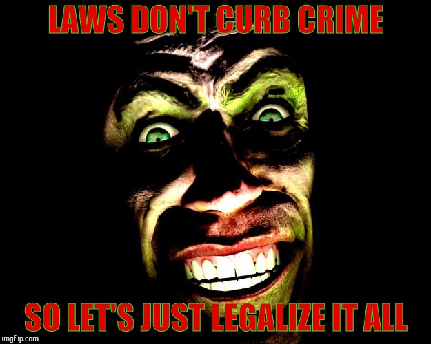 Creep With Toothy Smile | LAWS DON'T CURB CRIME SO LET'S JUST LEGALIZE IT ALL | image tagged in creep with toothy smile vagabondsouffle template | made w/ Imgflip meme maker