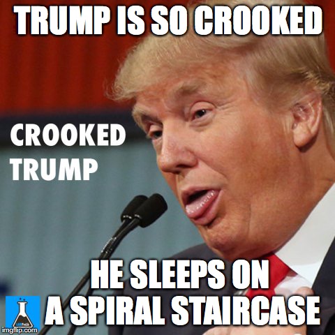 Trump Crooked | TRUMP IS SO CROOKED; HE SLEEPS ON A SPIRAL STAIRCASE | image tagged in trump | made w/ Imgflip meme maker