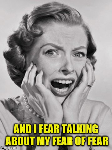 AND I FEAR TALKING ABOUT MY FEAR OF FEAR | made w/ Imgflip meme maker