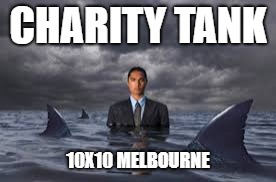 Swim in shark tank | CHARITY TANK; 10X10 MELBOURNE | image tagged in swim in shark tank | made w/ Imgflip meme maker