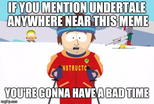 Super Cool Ski Instructor Meme | IF YOU MENTION UNDERTALE ANYWHERE NEAR THIS MEME; YOU'RE GONNA HAVE A BAD TIME | image tagged in memes,super cool ski instructor | made w/ Imgflip meme maker