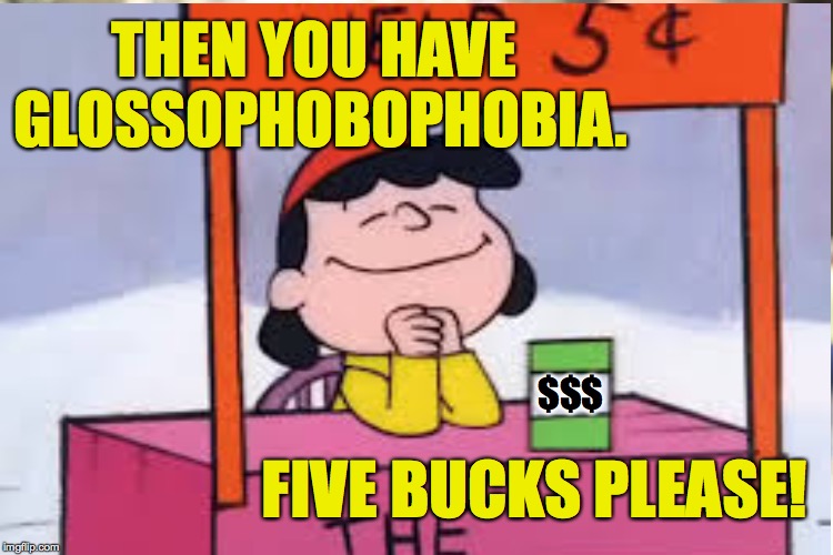 THEN YOU HAVE GLOSSOPHOBOPHOBIA. $$$ FIVE BUCKS PLEASE! | made w/ Imgflip meme maker