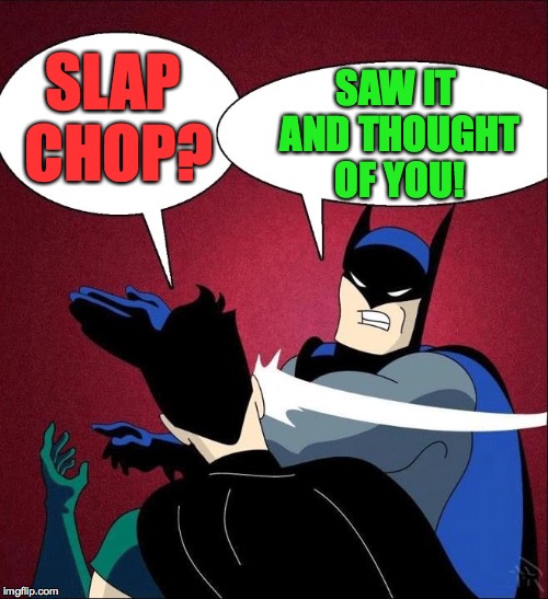 SLAP CHOP? SAW IT AND THOUGHT OF YOU! | made w/ Imgflip meme maker