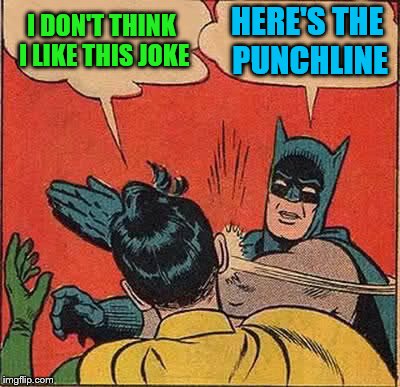 Batman Slapping Robin Meme | I DON'T THINK I LIKE THIS JOKE HERE'S THE PUNCHLINE | image tagged in memes,batman slapping robin | made w/ Imgflip meme maker