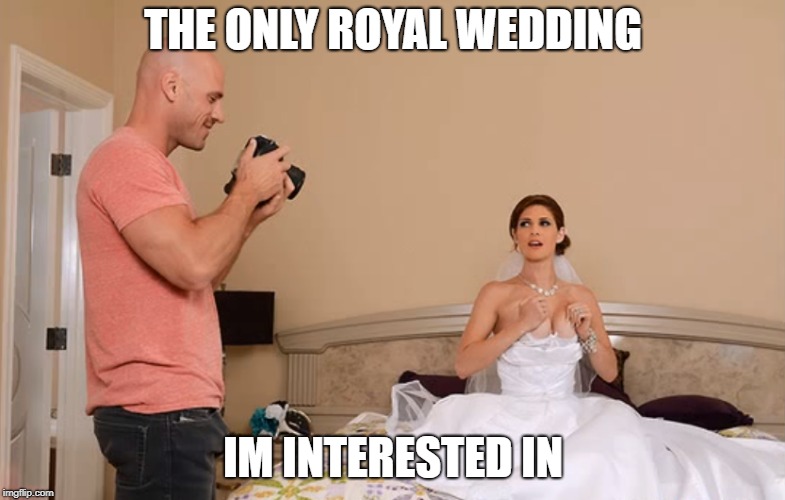 Only Wedding Worth Watching On TV | THE ONLY ROYAL WEDDING; IM INTERESTED IN | image tagged in royal wedding | made w/ Imgflip meme maker