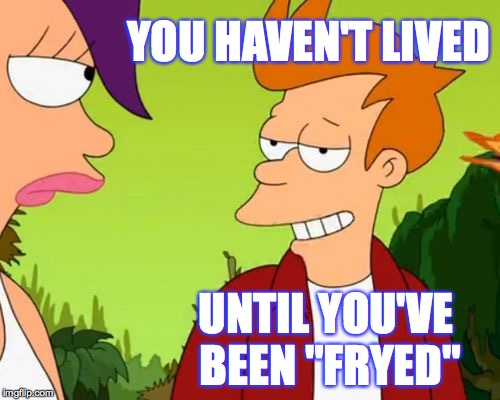 Slick Fry |  YOU HAVEN'T LIVED; UNTIL YOU'VE BEEN "FRYED" | image tagged in memes,slick fry | made w/ Imgflip meme maker