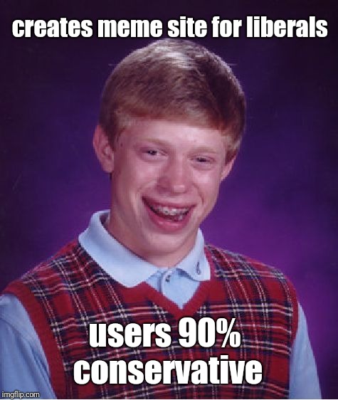 Bad Luck Brian Meme | creates meme site for liberals; users 90% conservative | image tagged in memes,bad luck brian | made w/ Imgflip meme maker