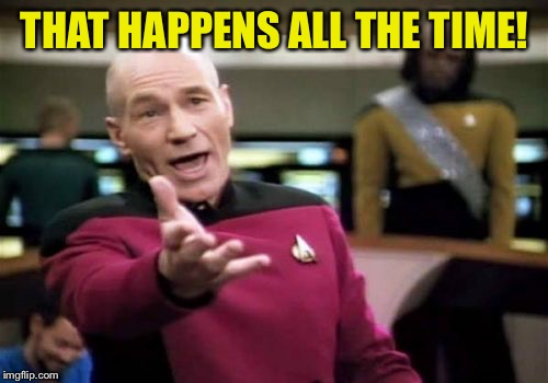 Picard Wtf Meme | THAT HAPPENS ALL THE TIME! | image tagged in memes,picard wtf | made w/ Imgflip meme maker
