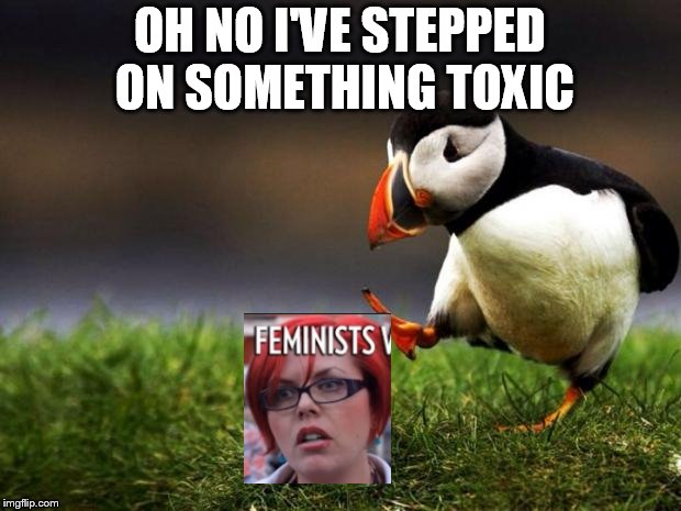 Unpopular Opinion Puffin | OH NO I'VE STEPPED ON SOMETHING TOXIC | image tagged in memes,unpopular opinion puffin | made w/ Imgflip meme maker