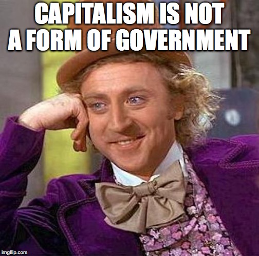 Creepy Condescending Wonka Meme | CAPITALISM IS NOT A FORM OF GOVERNMENT | image tagged in memes,creepy condescending wonka | made w/ Imgflip meme maker