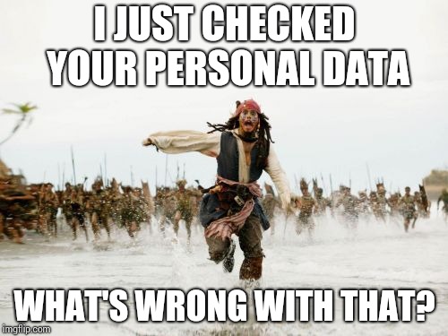 Jack Sparrow Being Chased Meme | I JUST CHECKED YOUR PERSONAL DATA; WHAT'S WRONG WITH THAT? | image tagged in memes,jack sparrow being chased | made w/ Imgflip meme maker