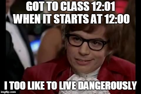 I Too Like To Live Dangerously Meme | GOT TO CLASS 12:01 WHEN IT STARTS AT 12:00; I TOO LIKE TO LIVE DANGEROUSLY | image tagged in memes,i too like to live dangerously | made w/ Imgflip meme maker