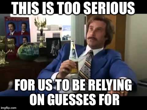 THIS IS TOO SERIOUS FOR US TO BE RELYING ON GUESSES FOR | made w/ Imgflip meme maker