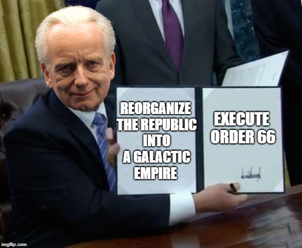 Chancellor Palpatine bill signing | REORGANIZE THE REPUBLIC INTO A GALACTIC EMPIRE; EXECUTE ORDER 66 | image tagged in memes,trump bill signing,star wars,emperor palpatine,i am the senate | made w/ Imgflip meme maker