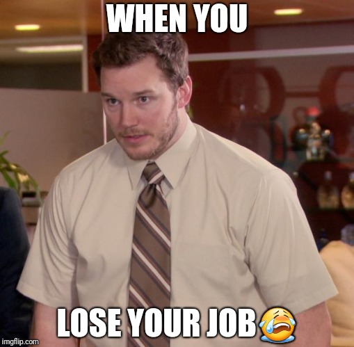 Afraid To Ask Andy Meme | WHEN YOU; LOSE YOUR JOB😭 | image tagged in memes,afraid to ask andy | made w/ Imgflip meme maker