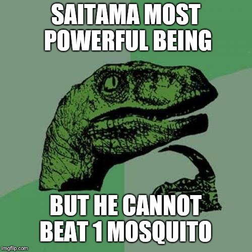 Philosoraptor | SAITAMA MOST POWERFUL BEING; BUT HE CANNOT BEAT 1 MOSQUITO | image tagged in memes,philosoraptor,saitama,one punch man,mosquito | made w/ Imgflip meme maker