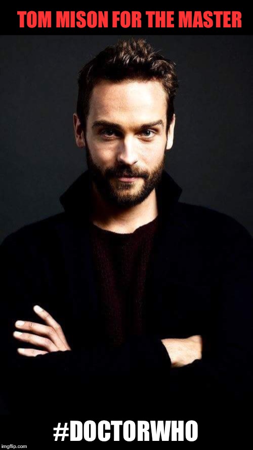 Tom Mison Master | TOM MISON FOR THE MASTER; #DOCTORWHO | image tagged in doctor who | made w/ Imgflip meme maker