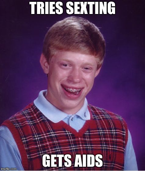 Bad Luck Brian | TRIES SEXTING; GETS AIDS | image tagged in memes,bad luck brian | made w/ Imgflip meme maker