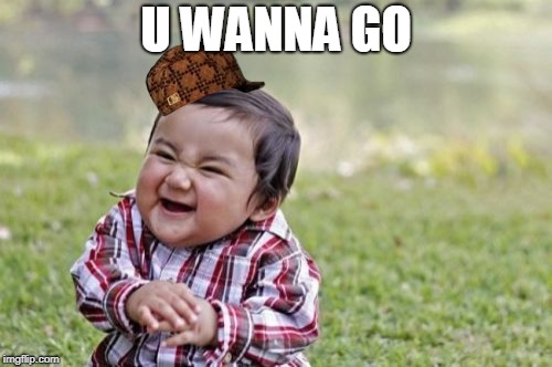 Evil Toddler Meme | U WANNA GO | image tagged in memes,evil toddler,scumbag | made w/ Imgflip meme maker