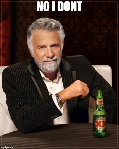 The Most Interesting Man In The World | NO I DONT | image tagged in memes,the most interesting man in the world | made w/ Imgflip meme maker