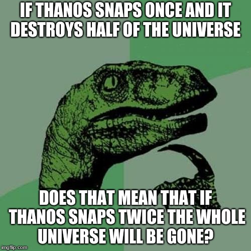 Philosoraptor Meme | IF THANOS SNAPS ONCE AND IT DESTROYS HALF OF THE UNIVERSE; DOES THAT MEAN THAT IF THANOS SNAPS TWICE THE WHOLE UNIVERSE WILL BE GONE? | image tagged in memes,philosoraptor | made w/ Imgflip meme maker