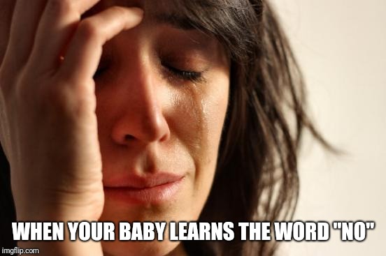 First World Problems Meme | WHEN YOUR BABY LEARNS THE WORD "NO" | image tagged in memes,first world problems | made w/ Imgflip meme maker