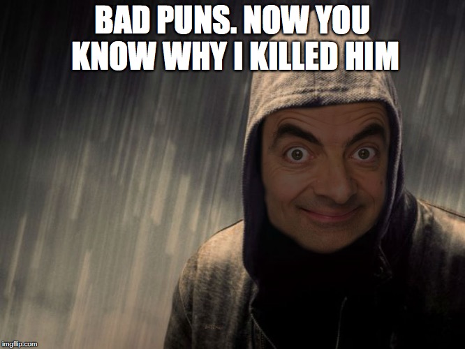 BAD PUNS. NOW YOU KNOW WHY I KILLED HIM | made w/ Imgflip meme maker
