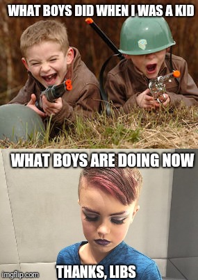 What happened to boys being boys and girls being girls? |  WHAT BOYS DID WHEN I WAS A KID; WHAT BOYS ARE DOING NOW; THANKS, LIBS | image tagged in what boys used to do,liberals,liberal stupidity,indoctrination | made w/ Imgflip meme maker