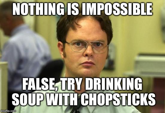 When it's virtually impossible | NOTHING IS IMPOSSIBLE; FALSE, TRY DRINKING SOUP WITH CHOPSTICKS | image tagged in memes,dwight schrute,impossible,nothing,soup,chopsticks | made w/ Imgflip meme maker