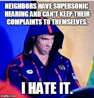I used to have loud neighbors, but I didn't let the whole freakin' world know it | NEIGHBORS HAVE SUPERSONIC HEARING AND CAN'T KEEP THEIR COMPLAINTS TO THEMSELVES. I HATE IT. | image tagged in memes,michael phelps death stare,neighbors | made w/ Imgflip meme maker