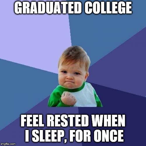 Success Kid | GRADUATED COLLEGE; FEEL RESTED WHEN I SLEEP, FOR ONCE | image tagged in memes,success kid | made w/ Imgflip meme maker