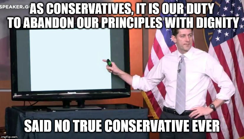 Paul Ryan ppt | AS CONSERVATIVES, IT IS OUR DUTY TO ABANDON OUR PRINCIPLES WITH DIGNITY; SAID NO TRUE CONSERVATIVE EVER | image tagged in paul ryan ppt | made w/ Imgflip meme maker