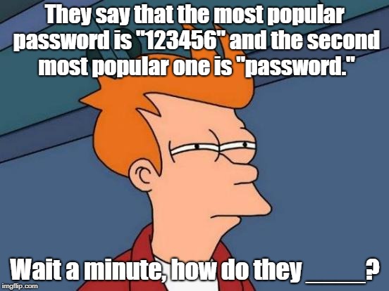 Futurama Fry Meme | They say that the most popular password is "123456" and the second most popular one is "password."; Wait a minute, how do they ____? | image tagged in memes,futurama fry | made w/ Imgflip meme maker