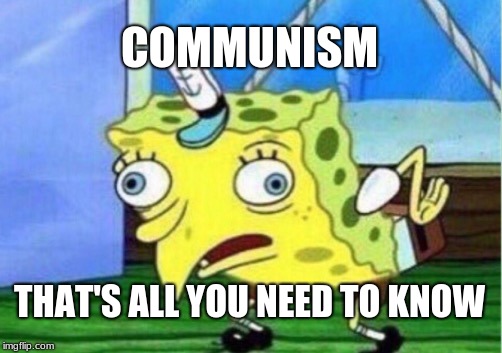 Mocking Spongebob | COMMUNISM; THAT'S ALL YOU NEED TO KNOW | image tagged in memes,mocking spongebob | made w/ Imgflip meme maker