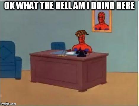 Spiderman Computer Desk Meme | OK WHAT THE HELL AM I DOING HERE | image tagged in memes,spiderman computer desk,spiderman,scumbag | made w/ Imgflip meme maker