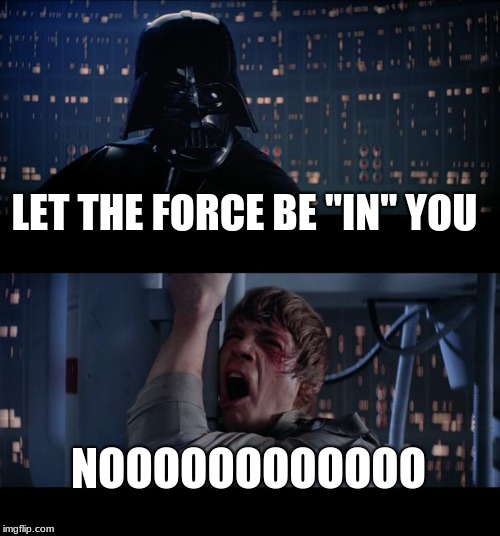 Star Wars No Meme | LET THE FORCE BE "IN" YOU; NOOOOOOOOOOOO | image tagged in memes,star wars no | made w/ Imgflip meme maker
