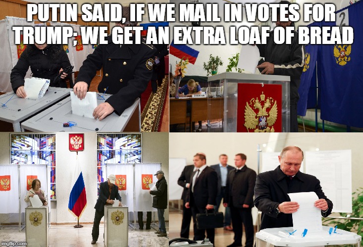 PUTIN SAID, IF WE MAIL IN VOTES FOR TRUMP; WE GET AN EXTRA LOAF OF BREAD | made w/ Imgflip meme maker